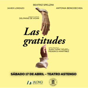 LAS GRATITUDES, una adaptación teatral de la reconocida novela homónima de la escritora francesa Delphine de Vigan, llevada a escena por Juan Tupac Soler y Federico Martínez, con una narrativa profundamente humana, íntima y emocional. El elenco lo integran Beatriz Spelzini, Javier Lorenzo y Antonia Bengoechea, con producción  de Sebastián Blutrach. Sábado 17 de abril de 2027 - 20 horas Entradas a la venta en la boletería  del teatro o en ticketek